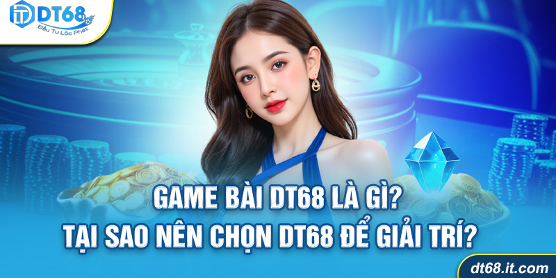Game bài DT68 là gì?