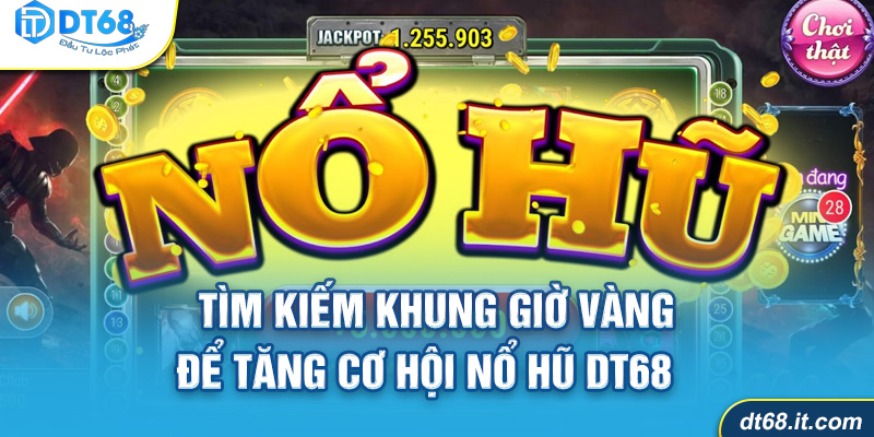Khung giờ vàng nổ hũ DT68