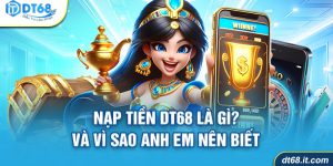 Nạp Tiền DT68 Là Gì? Và Vì Sao Anh Em Nên Biết
