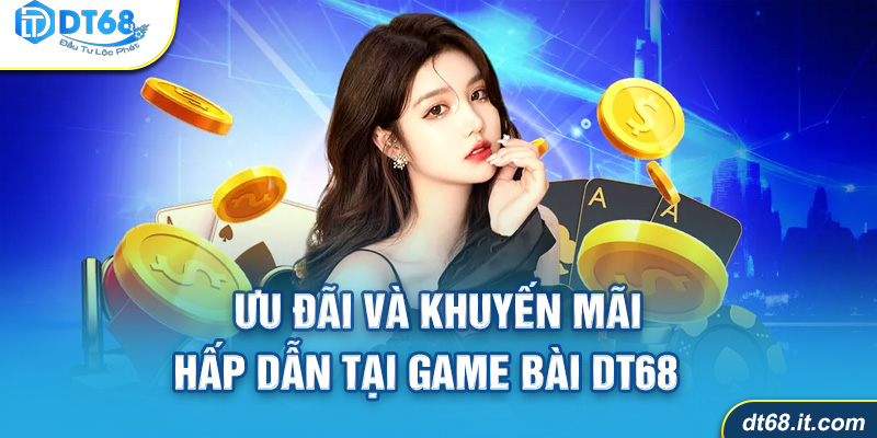 Ưu đãi và khuyến mãi hấp dẫn tại game bài DT68